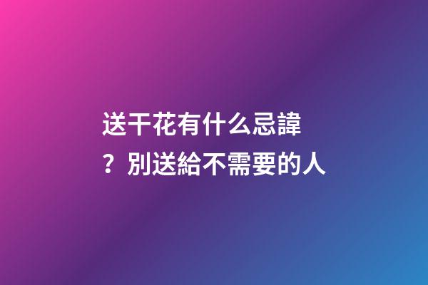 送干花有什么忌諱？別送給不需要的人
